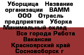 Уборщица › Название организации ­ ВАММ  , ООО › Отрасль предприятия ­ Уборка › Минимальный оклад ­ 15 000 - Все города Работа » Вакансии   . Красноярский край,Сосновоборск г.